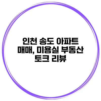 인천 송도 아파트 매매, 미용실 부동산 토크 리뷰
