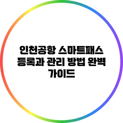 인천공항 스마트패스 등록과 관리 방법 완벽 가이드