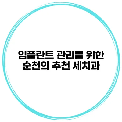 임플란트 관리를 위한 순천의 추천 세치과
