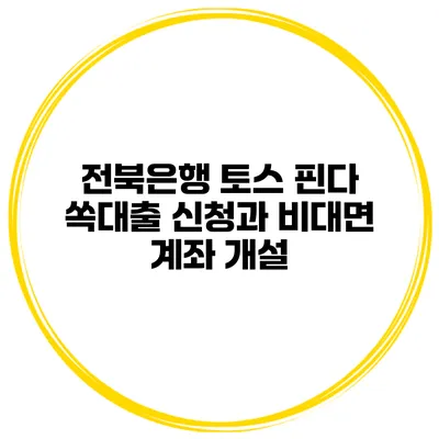 전북은행 토스 핀다 쏙대출 신청과 비대면 계좌 개설