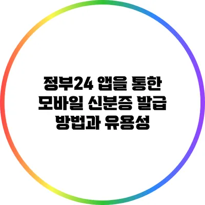정부24 앱을 통한 모바일 신분증 발급 방법과 유용성
