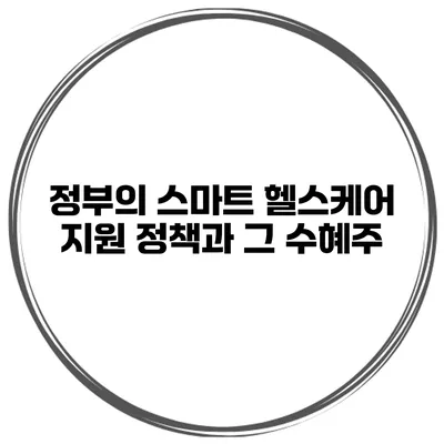 정부의 스마트 헬스케어 지원 정책과 그 수혜주
