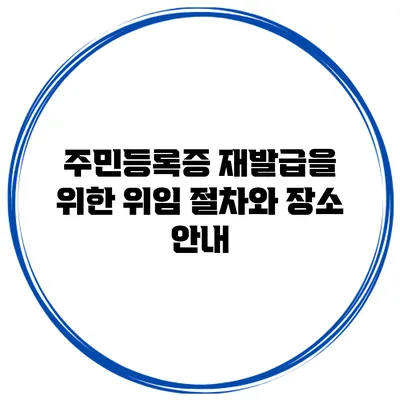 주민등록증 재발급을 위한 위임 절차와 장소 안내