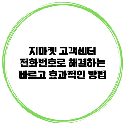 지마켓 고객센터 전화번호로 해결하는 빠르고 효과적인 방법