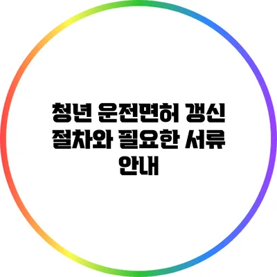 청년 운전면허 갱신 절차와 필요한 서류 안내