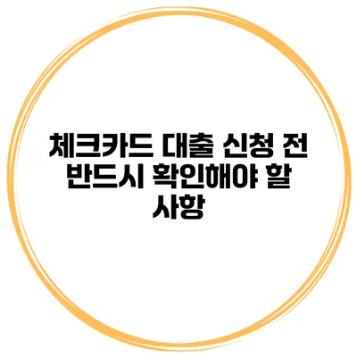 체크카드 대출 신청 전 반드시 확인해야 할 사항