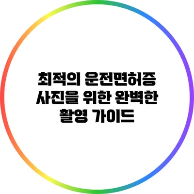 최적의 운전면허증 사진을 위한 완벽한 촬영 가이드