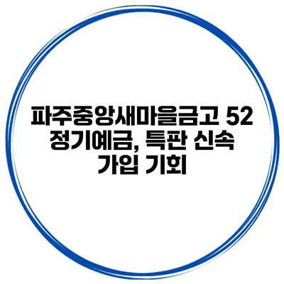 파주중앙새마을금고 52 정기예금, 특판 신속 가입 기회