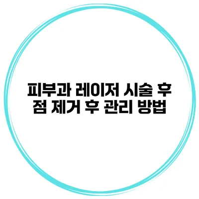 피부과 레이저 시술 후 점 제거 후 관리 방법