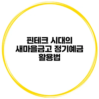 핀테크 시대의 새마을금고 정기예금 활용법