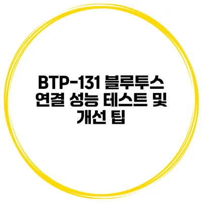 BTP-131 블루투스 연결 성능 테스트 및 개선 팁
