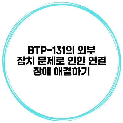 BTP-131의 외부 장치 문제로 인한 연결 장애 해결하기