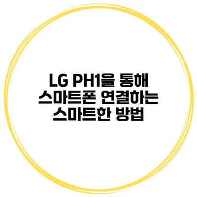 LG PH1을 통해 스마트폰 연결하는 스마트한 방법