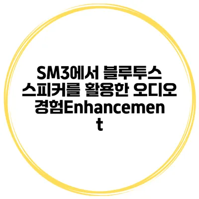 SM3에서 블루투스 스피커를 활용한 오디오 경험Enhancement