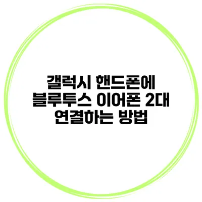 갤럭시 핸드폰에 블루투스 이어폰 2대 연결하는 방법