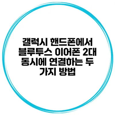 갤럭시 핸드폰에서 블루투스 이어폰 2대 동시에 연결하는 두 가지 방법