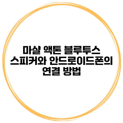 마샬 액톤 블루투스 스피커와 안드로이드폰의 연결 방법