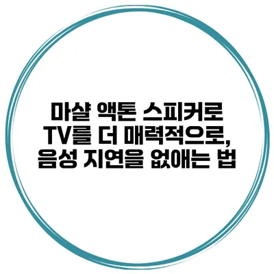 마샬 액톤 스피커로 TV를 더 매력적으로, 음성 지연을 없애는 법