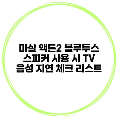 마샬 액톤2 블루투스 스피커 사용 시 TV 음성 지연 체크 리스트