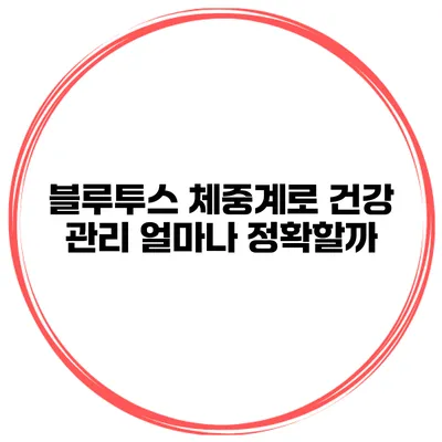 블루투스 체중계로 건강 관리 얼마나 정확할까?