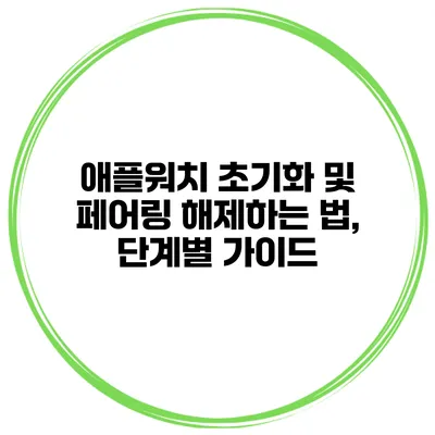 애플워치 초기화 및 페어링 해제하는 법, 단계별 가이드