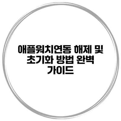 애플워치연동 해제 및 초기화 방법 완벽 가이드