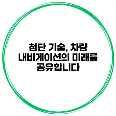 첨단 기술, 차량 내비게이션의 미래를 공유합니다